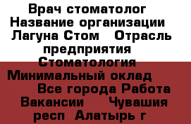 Врач-стоматолог › Название организации ­ Лагуна-Стом › Отрасль предприятия ­ Стоматология › Минимальный оклад ­ 50 000 - Все города Работа » Вакансии   . Чувашия респ.,Алатырь г.